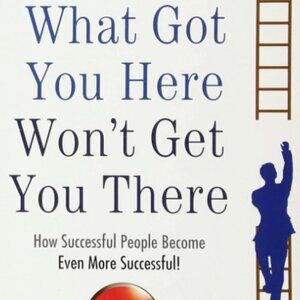 What Got you here Won't get you there by Marshall Goldsmith